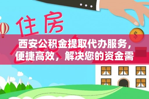 在线西安公积金提取代办服务，便捷高效，解决您的资金需求