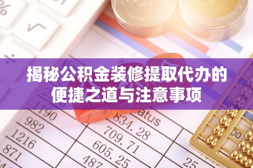 在线揭秘公积金装修提取代办的便捷之道与注意事项