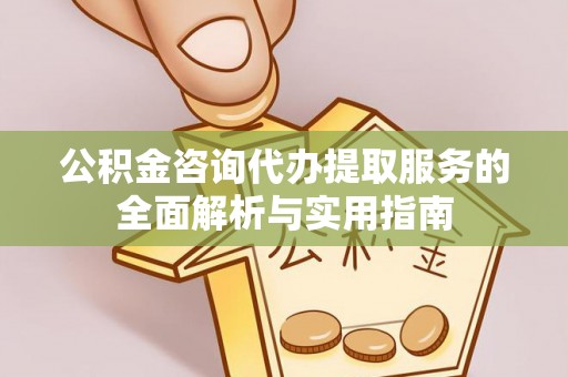 在线公积金咨询代办提取服务的全面解析与实用指南
