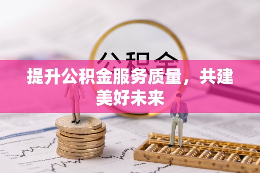 在线提升公积金服务质量，共建美好未来