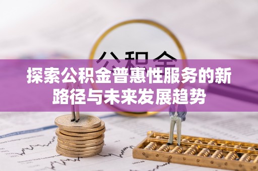 在线探索公积金普惠性服务的新路径与未来发展趋势