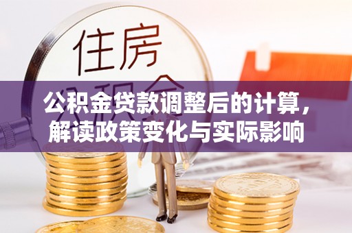 在线公积金贷款调整后的计算，解读政策变化与实际影响