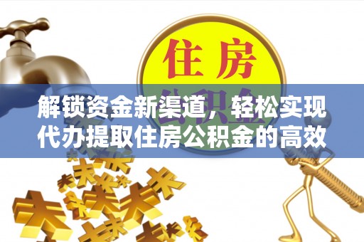 在线解锁资金新渠道，轻松实现代办提取住房公积金的高效攻略