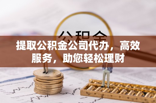 在线提取公积金公司代办，高效服务，助您轻松理财