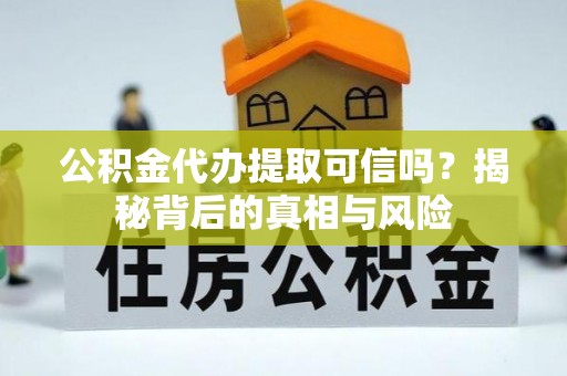 在线公积金代办提取可信吗？揭秘背后的真相与风险