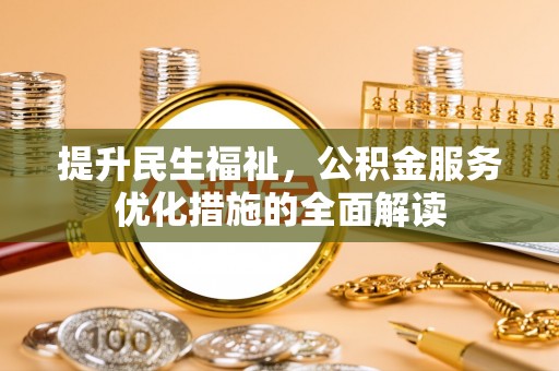 在线提升民生福祉，公积金服务优化措施的全面解读