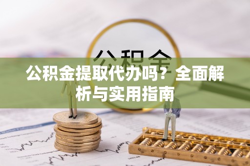 在线公积金提取代办吗？全面解析与实用指南
