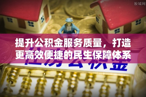 在线提升公积金服务质量，打造更高效便捷的民生保障体系