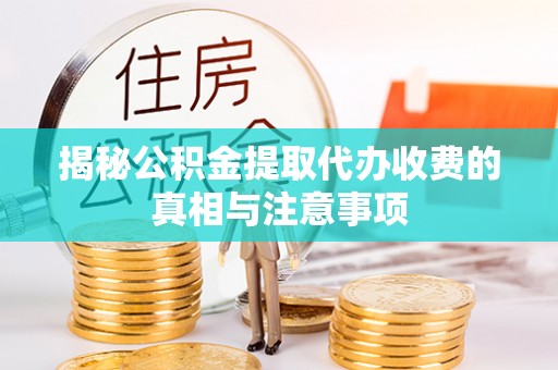 在线揭秘公积金提取代办收费的真相与注意事项