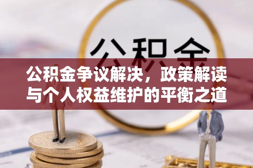 在线公积金争议解决，政策解读与个人权益维护的平衡之道