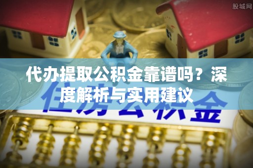 在线代办提取公积金靠谱吗？深度解析与实用建议