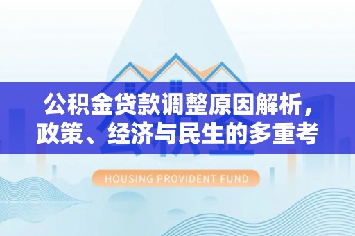 在线公积金贷款调整原因解析，政策、经济与民生的多重考量