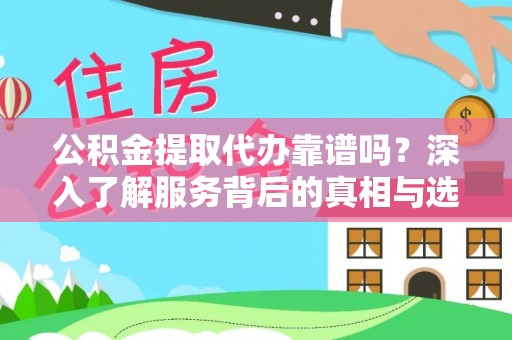 在线公积金提取代办靠谱吗？深入了解服务背后的真相与选择指南
