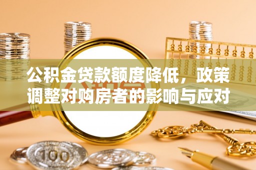 在线公积金贷款额度降低，政策调整对购房者的影响与应对策略