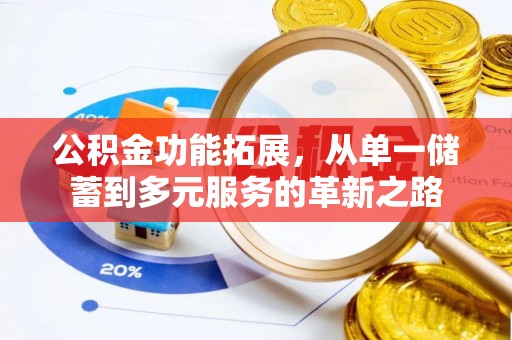 在线公积金功能拓展，从单一储蓄到多元服务的革新之路