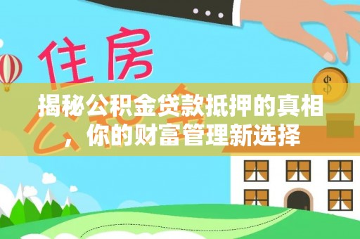 在线揭秘公积金贷款抵押的真相，你的财富管理新选择