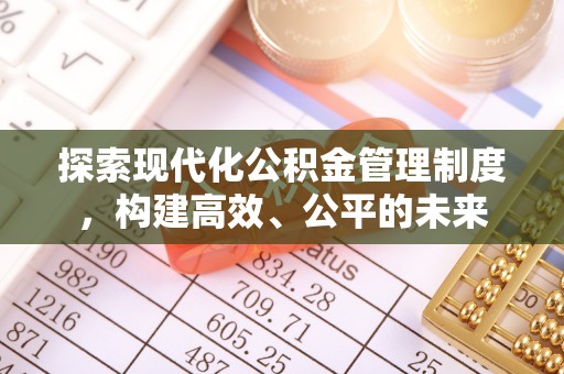 在线探索现代化公积金管理制度，构建高效、公平的未来