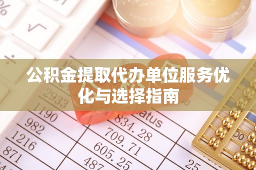 在线公积金提取代办单位服务优化与选择指南