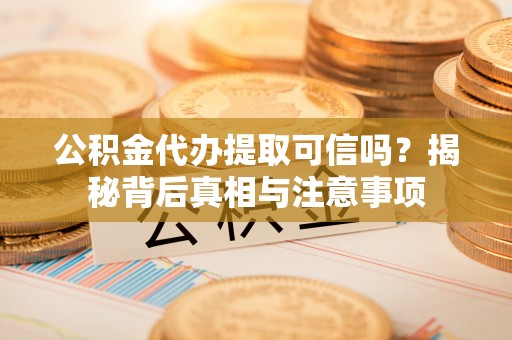 在线公积金代办提取可信吗？揭秘背后真相与注意事项