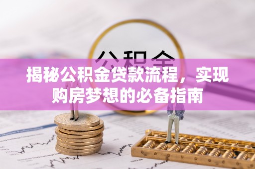 在线揭秘公积金贷款流程，实现购房梦想的必备指南