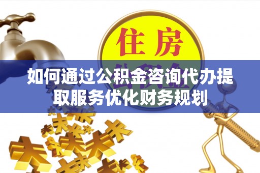 在线如何通过公积金咨询代办提取服务优化财务规划