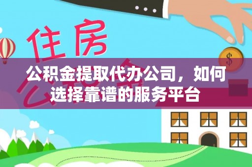 在线公积金提取代办公司，如何选择靠谱的服务平台