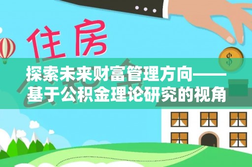 在线探索未来财富管理方向——基于公积金理论研究的视角