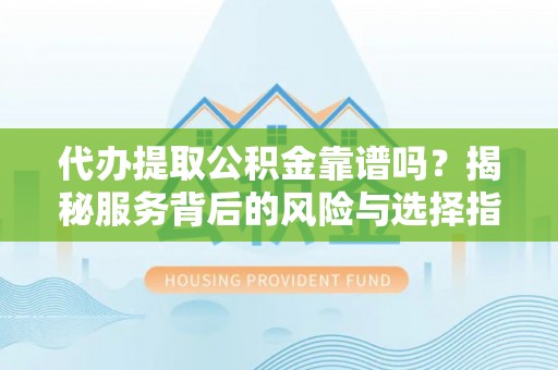 在线代办提取公积金靠谱吗？揭秘服务背后的风险与选择指南