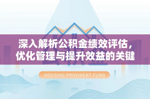 在线深入解析公积金绩效评估，优化管理与提升效益的关键路径