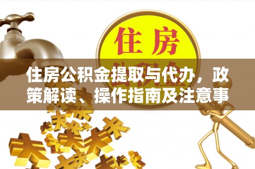 在线住房公积金提取与代办，政策解读、操作指南及注意事项