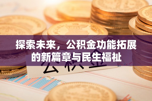 在线探索未来，公积金功能拓展的新篇章与民生福祉