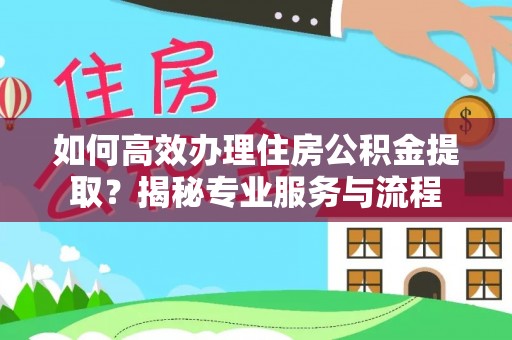 在线如何高效办理住房公积金提取？揭秘专业服务与流程