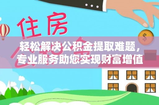 在线轻松解决公积金提取难题，专业服务助您实现财富增值——代办公积金提取