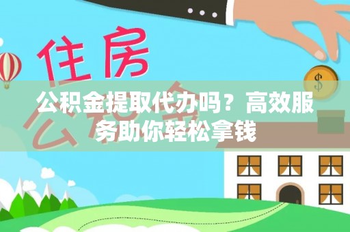 在线公积金提取代办吗？高效服务助你轻松拿钱