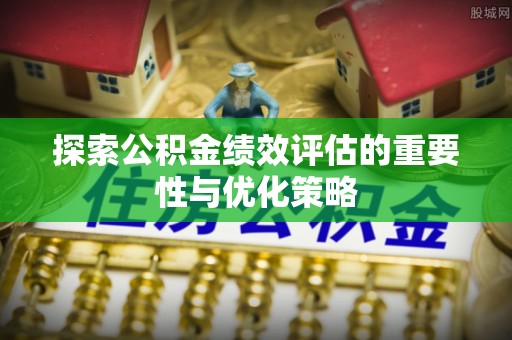 在线探索公积金绩效评估的重要性与优化策略