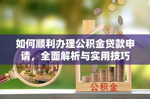 在线如何顺利办理公积金贷款申请，全面解析与实用技巧