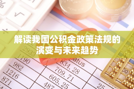 在线解读我国公积金政策法规的演变与未来趋势