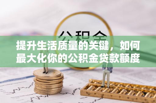 在线提升生活质量的关键，如何最大化你的公积金贷款额度