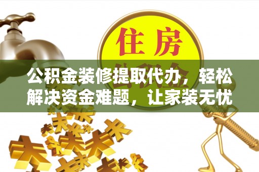 在线公积金装修提取代办，轻松解决资金难题，让家装无忧