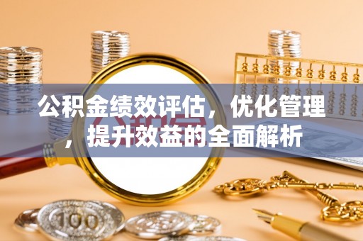 在线公积金绩效评估，优化管理，提升效益的全面解析