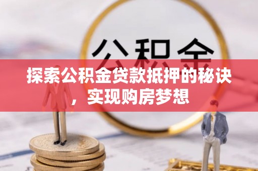 在线探索公积金贷款抵押的秘诀，实现购房梦想