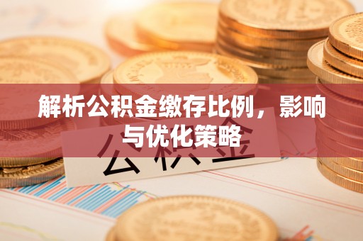 在线解析公积金缴存比例，影响与优化策略