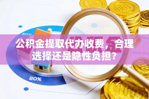 在线公积金提取代办收费，合理选择还是隐性负担？