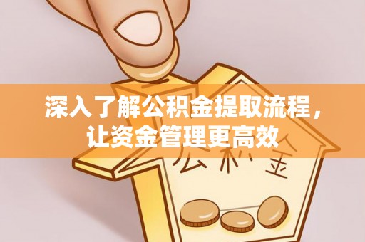 在线深入了解公积金提取流程，让资金管理更高效