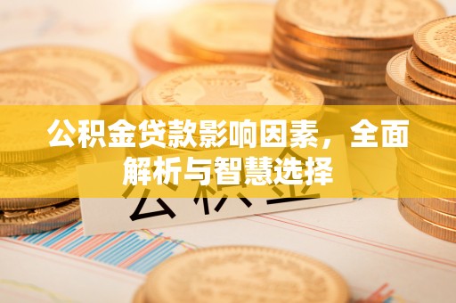 在线公积金贷款影响因素，全面解析与智慧选择