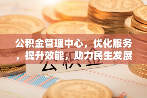 在线公积金管理中心，优化服务，提升效能，助力民生发展