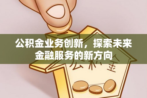 在线公积金业务创新，探索未来金融服务的新方向