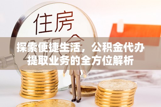在线探索便捷生活，公积金代办提取业务的全方位解析
