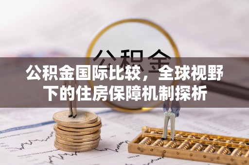 在线公积金国际比较，全球视野下的住房保障机制探析