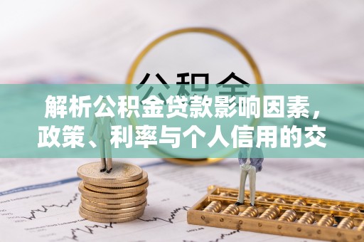 在线解析公积金贷款影响因素，政策、利率与个人信用的交织作用